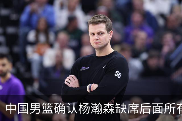 中国男篮确认杨瀚森缺席后面所有世预赛：窗口期与 NBA 常规赛重叠，需返回波特兰开拓者备战新赛季