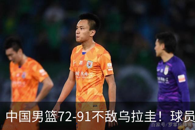 中国男篮72-91不敌乌拉圭！球员评分：4 人闪光，三人进攻防守全面掉线