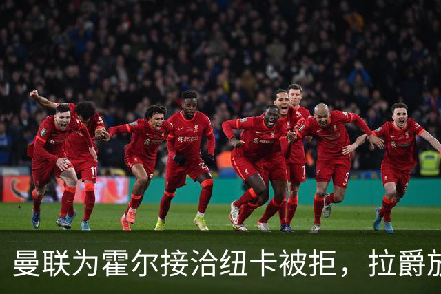 曼联为霍尔接洽纽卡被拒，拉爵放弃！曼联夏窗全部首选目标均失败