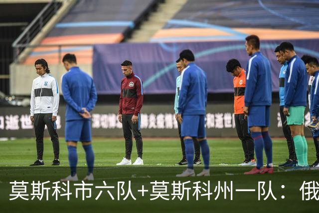 莫斯科市六队+莫斯科州一队：俄罗斯首都的主要足球俱乐部